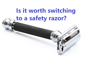 Is it worth switching to a safety razor?