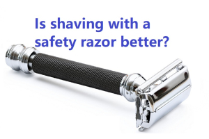 Is shaving with a safety razor better?